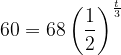 \dpi{120} 60= 68\left ( \frac{1}{2} \right )^{\frac{t}{3}}